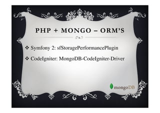 PHP + MONGO – ORM’S

v  Symfony 2: sfStoragePerformancePlugin	


v  CodeIgniter: MongoDB-CodeIgniter-Driver	

 