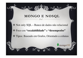 MONGO E NOSQL

v  Not only SQL – Banco de dados não relacional	


v  Foco em “escalabilidade” e “desempenho”	


v  Tipos: Baseado em Grafos, Orientado a colunas	


	

 
