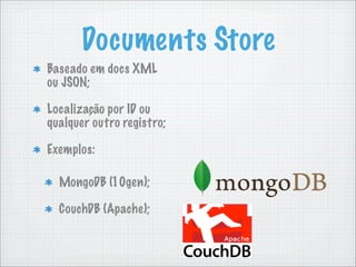 Documents Store
Baseado em docs XML
ou JSON;

Localização por ID ou
qualquer outro registro;

Exemplos:

  MongoDB (10gen);

  CouchDB (Apache);
 