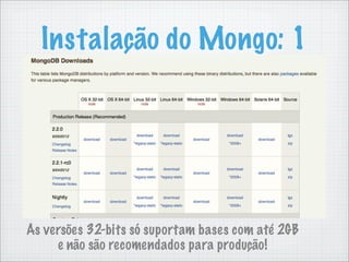 Instalação do Mongo: 1




As versões 32-bits só suportam bases com até 2GB
     e não são recomendados para produção!
 