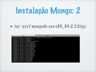 Instalação Mongo: 2
tar -zxvf mongodb-osx-x86_64-2.2.0.tgz
 