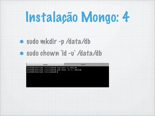 Instalação Mongo: 4
sudo mkdir -p /data/db
sudo chown `id -u` /data/db
 