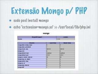 Extensão Mongo p/ PHP
sudo pecl install mongo
echo "extension=mongo.so" >> /usr/local/lib/php.ini
 
