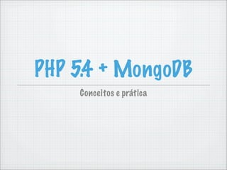 PHP 5.4 + MongoDB
    Conceitos e prática
 