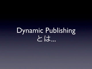 Dynamic Publishing
         ...
 