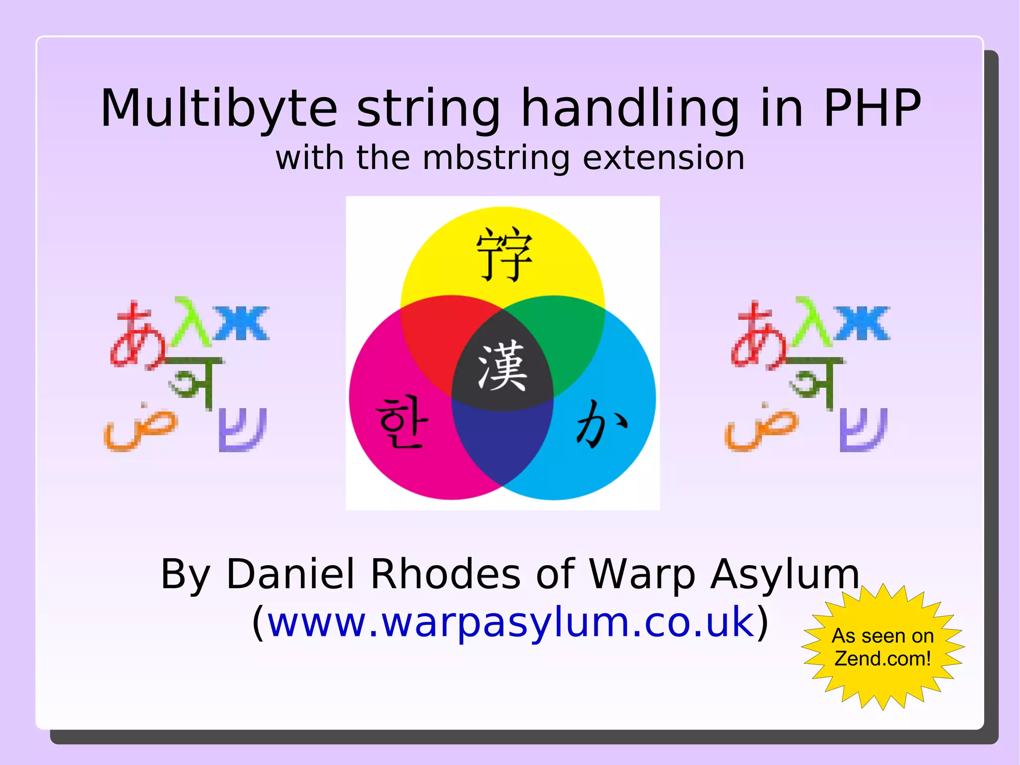 Multibyte string handling in PHP with the mbstring extension By Daniel Rhodes of Warp Asylum ( www.warpasylum.co.uk ) As seen on Zend.com! 