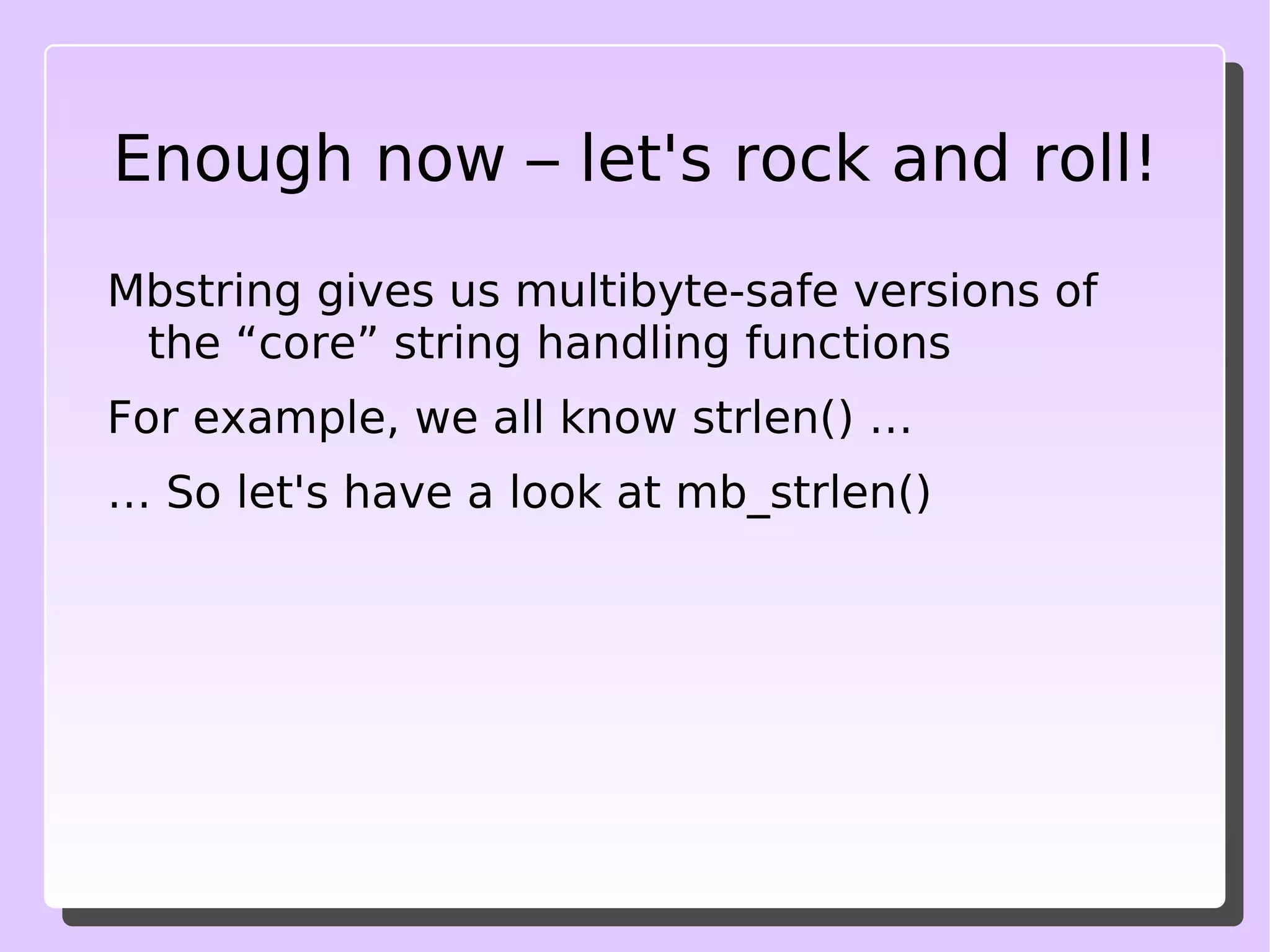 Mbstring is NOT... A magic way to get the internals of the PHP interpreter itself to suddenly operate natively with unicode (you'll have to wait and follow the development of PHP itself for that!) 