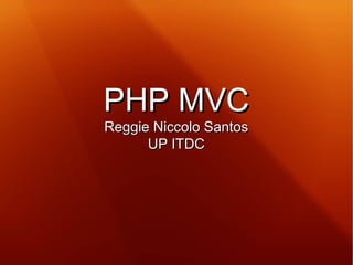 PHP MVCPHP MVC
Reggie Niccolo SantosReggie Niccolo Santos
UP ITDCUP ITDC
 