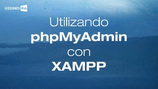 Utilizando
phpMyAdmin
con
XAMPP
 