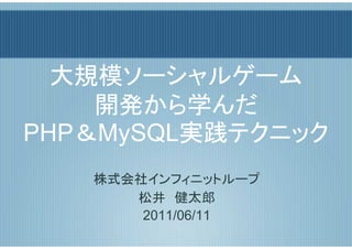 大規模ソーシャルゲーム
    開発から学んだ
PHP＆MySQL実践テクニック
   株式会社インフィニットループ
      松井　健太郎
       2011/06/11
 