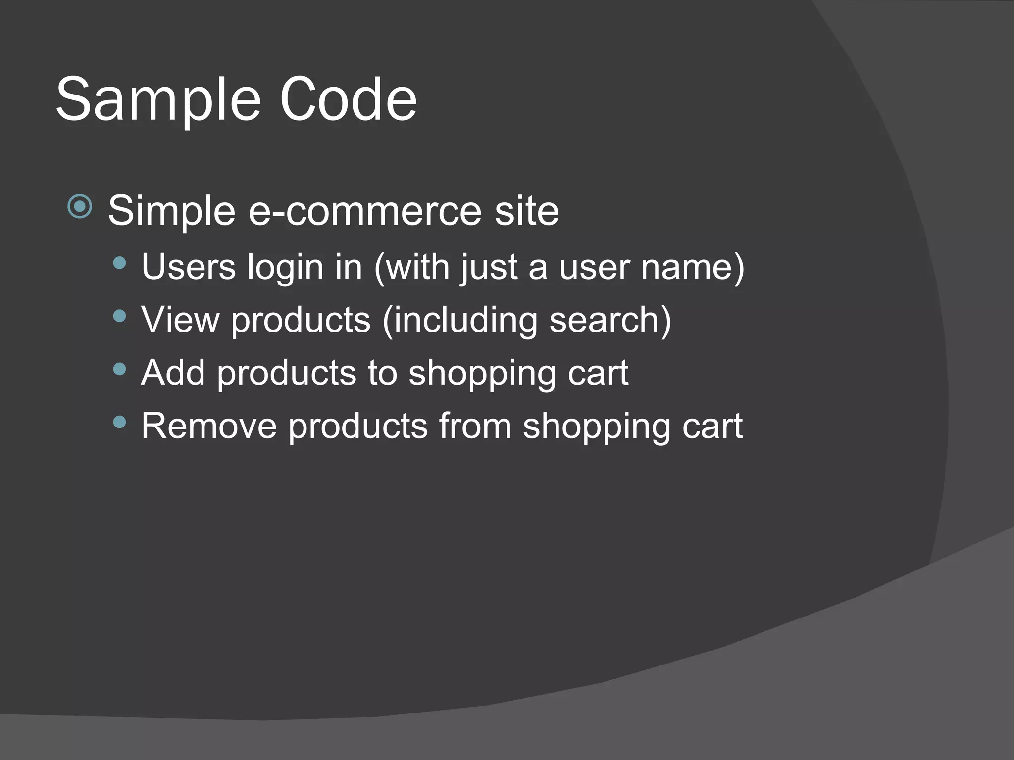 Sample Code Simple e-commerce site Users login in (with just a user name) View products (including search) Add products to shopping cart Remove products from shopping cart 