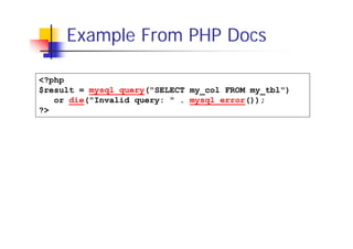 Example From PHP Docs
<?php
$result = mysql_query("SELECT my_col FROM my_tbl")
or die("Invalid query: " . mysql_error());
?>

 