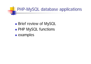 PHP-MySQL database applications
Brief review of MySQL
PHP MySQL functions
examples

 
