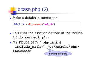 dbase.php (2)
Make a database connection
$db_link = db_connect("web_db");

This uses the function defined in the include
file db_connect.php
My include path in php.ini is
include_path=".;c:Apachephpincludes"
current directory

 
