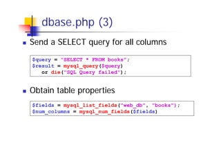 dbase.php (3)
Send a SELECT query for all columns
$query = "SELECT * FROM books";
$result = mysql_query($query)
or die("SQL Query failed");

Obtain table properties
$fields = mysql_list_fields("web_db", "books");
$num_columns = mysql_num_fields($fields)

 