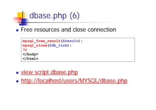 dbase.php (6)
Free resources and close connection
mysql_free_result($result);
mysql_close($db_link);
?>
</body>
</html>

view script dbase.php
http://localhost/users/MYSQL/dbase.php

 