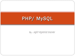 PHP/ MySQL
By : AJIT VIJAYEE YADAV

 