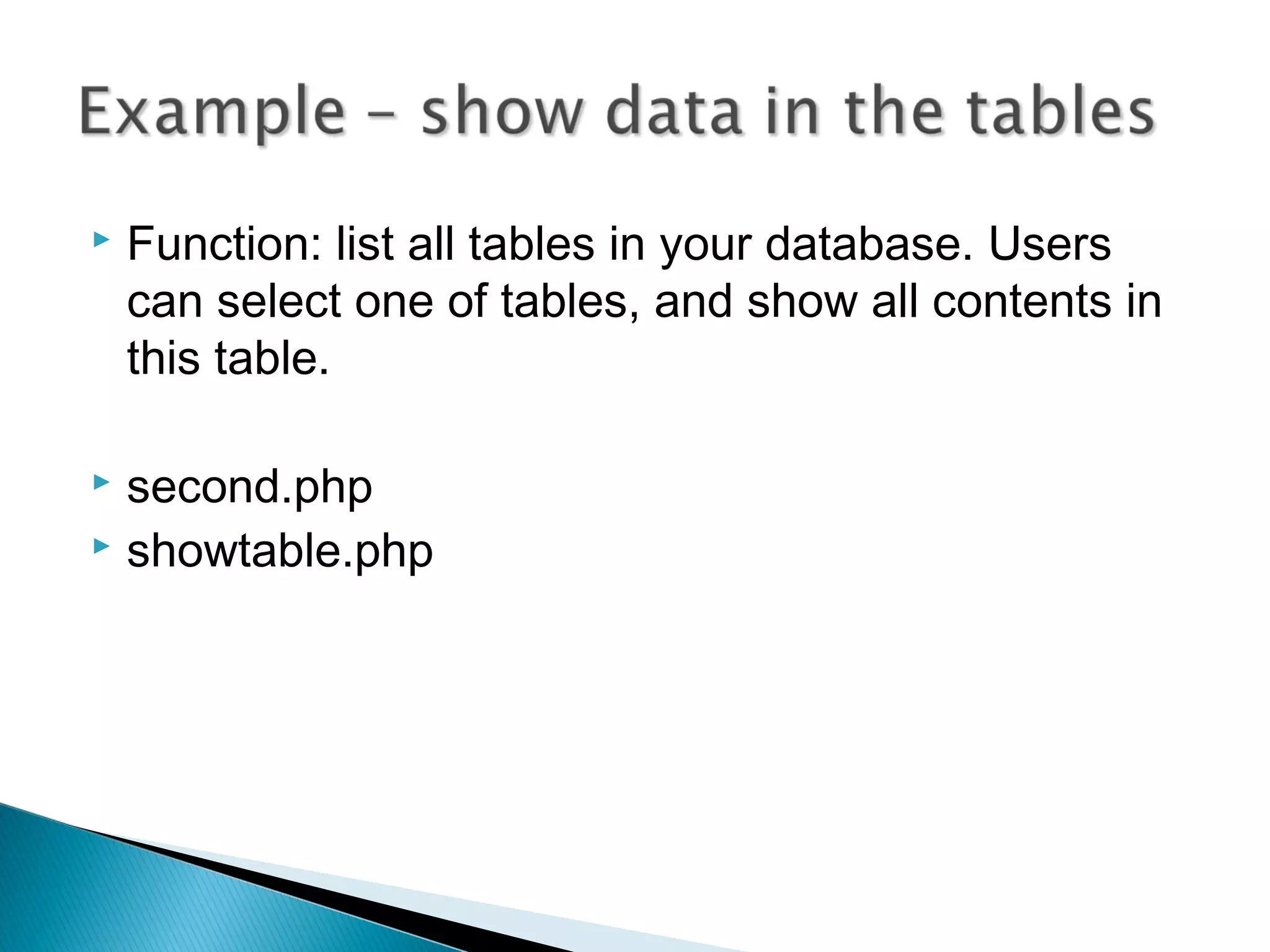  Function: list all tables in your database. Users can select one of tables, and show all contents in this table.  second.php  showtable.php 