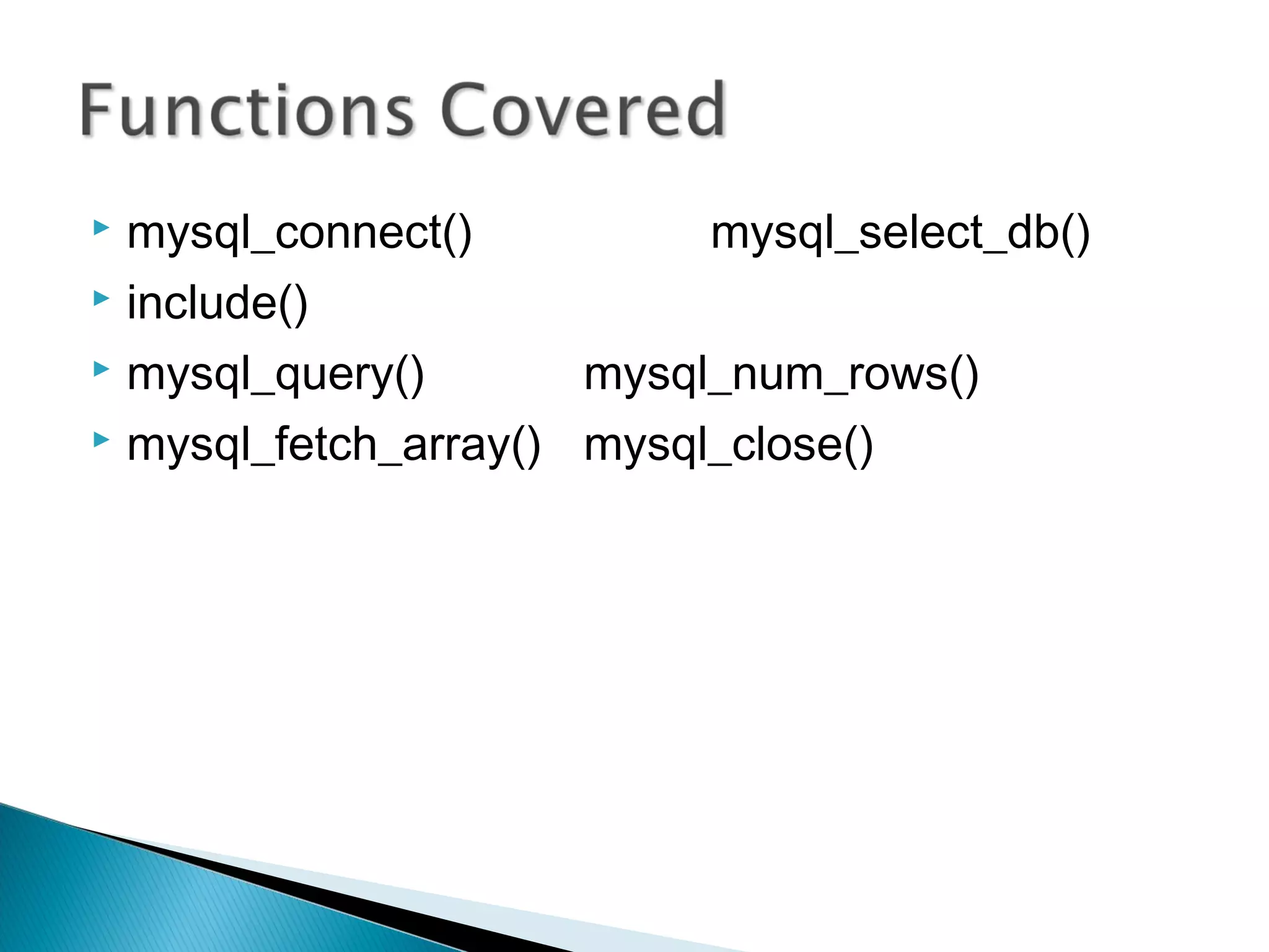 mysql_connect() mysql_select_db()  include()  mysql_query() mysql_num_rows()  mysql_fetch_array() mysql_close() 