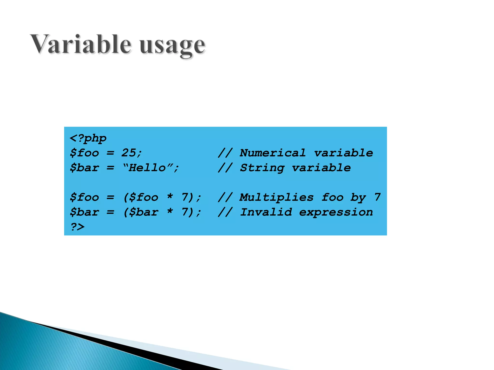 <?php $foo = 25; // Numerical variable $bar = “Hello”; // String variable $foo = ($foo * 7); // Multiplies foo by 7 $bar = ($bar * 7); // Invalid expression ?> 