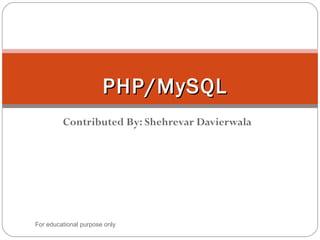Contributed By: Shehrevar Davierwala
PHP/MySQLPHP/MySQL
For educational purpose only
 
