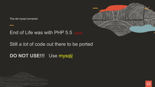 The old mysql connector
End of Life was with PHP 5.5 (2016)
Still a lot of code out there to be ported
DO NOT USE!!! Use mysqli
 