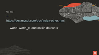 Test Data
https://dev.mysql.com/doc/index-other.html
world, world_x, and sakila datasets
 