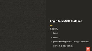 Login to MySQL Instance
Specify
• host
• user
• password (please use good ones)
• schema (optional)
 
