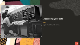 Accessing your data
Again this stuff is pretty similar
 