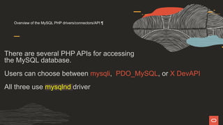 Overview of the MySQL PHP drivers/connectors/API ¶
There are several PHP APIs for accessing
the MySQL database.
Users can choose between mysqli, PDO_MySQL, or X DevAPI
All three use mysqlnd driver
 