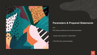 Parameters & Prepared Statements
PDO allows positional and named parameters
mysqli uses positional ? placeholder
X DevAPI uses named bindings
 
