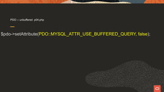 PDO -- unbuffered p04.php
$pdo->setAttribute(PDO::MYSQL_ATTR_USE_BUFFERED_QUERY, false);
 