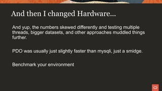 And then I changed Hardware...
And yup, the numbers skewed differently and testing multiple
threads, bigger datasets, and other approaches muddled things
further.
PDO was usually just slightly faster than mysqli, just a smidge.
Benchmark your environment
 