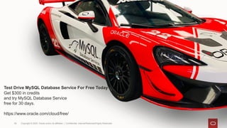 Copyright © 2020, Oracle and/or its affiliates | Confidential: Internal/Restricted/Highly Restricted
59
Get $300 in credits
and try MySQL Database Service
free for 30 days.
https://www.oracle.com/cloud/free/
Test Drive MySQL Database Service For Free Today
 