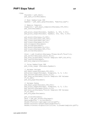 PHP? Siapa Takut!                                                       169

        <?php
                $halaman = pdf_new();
                pdf_open_file($halaman);

                // Muat Gambar/Logo PHP
                $gambar = pdf_open_jpeg($halaman, "php-big.jpg");

                // Memulai Template
                $template = pdf_begin_template($halaman,595,442);
                pdf_save($halaman);

                pdf_place_image($halaman, $gambar, 4, 403, 0.25);
                pdf_place_image($halaman, $gambar, 525, 403, 0.25);

                pdf_moveto($halaman,10,395);
                pdf_lineto($halaman,585,395);
                pdf_lineto($halaman,585,10);
                pdf_lineto($halaman,10,10);
                pdf_closepath($halaman);
                pdf_stroke($halaman);
                pdf_moveto($halaman,10,375);
                pdf_lineto($halaman,585,375);
                pdf_stroke($halaman);

                $font = pdf_findfont($halaman,"Times-Bold","host",0);
                pdf_setfont($halaman,$font,38.0);
                pdf_show_xy($halaman,"Contoh Template PDF",100,407);
                pdf_restore($halaman);
                pdf_end_template($halaman);

                // Tutup Gambar/Logo PHP
                pdf_close_image ($halaman,$gambar);

                // Halaman Pertama
                pdf_begin_page($halaman,595,442);
                pdf_place_image($halaman, $template, 0, 0, 1.0);
                pdf_setfont($halaman,$font,14.0);
                pdf_show_xy($halaman,"Contoh Template PDF Halaman
                1",15,380);
                pdf_end_page($halaman);

                // Halaman Kedua
                pdf_begin_page($halaman,595,442);
                pdf_place_image($halaman, $template, 0, 0, 1.0);
                pdf_setfont($halaman,$font,14.0);
                pdf_show_xy($halaman,"Contoh Template PDF Halaman
                2",15,380);
                pdf_end_page($halaman);

                pdf_close($halaman);
                $buf = pdf_get_buffer($halaman);
                $panjangbuffer = strlen($buf);
                Header("Content-type:application/pdf");
                Header("Content-Length:$panjangbuffer");
                Header("Content-Disposition:inline; filename=template.pdf");




Last update 5/5/2012
 