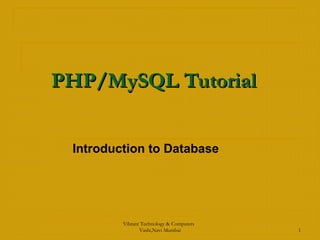 PHP/MySQL TutorialPHP/MySQL Tutorial
Introduction to Database
Vibrant Technology & Computers
Vashi,Navi Mumbai 1
 