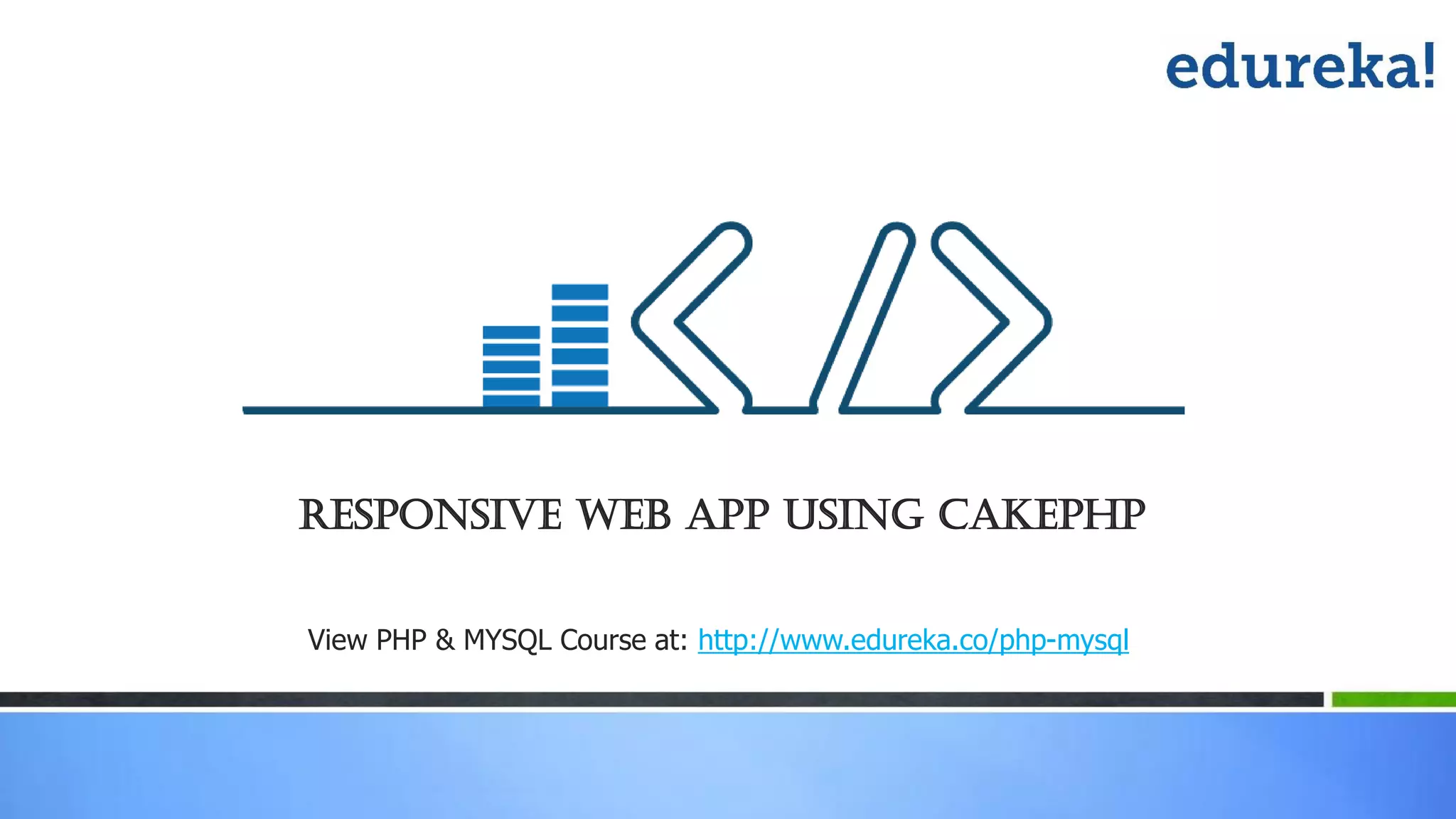 Responsive WEB APP using cakePHP
View PHP & MYSQL Course at: http://www.edureka.co/php-mysql
 