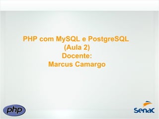 PHP com MySQL e PostgreSQL
          (Aula 2)
         Docente:
      Marcus Camargo
 