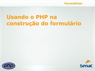 Formulários




Usando o PHP na
construção do formulário
 