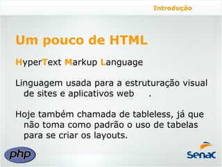 Introdução




Um pouco de HTML
HyperText Markup Language

Linguagem usada para a estruturação visual
  de sites e aplicativos web .

Hoje também chamada de tableless, já que
 não toma como padrão o uso de tabelas
 para se criar os layouts.
 