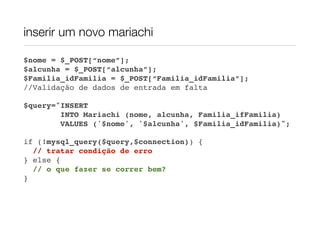 inserir um novo mariachi

$nome = $_POST[“nome”];
$alcunha = $_POST[“alcunha”];
$Familia_idFamilia = $_POST[“Familia_idFamilia”];
//Validação de dados de entrada em falta

$query="INSERT
        INTO Mariachi (nome, alcunha, Familia_ifFamilia)
        VALUES ('$nome', '$alcunha', $Familia_idFamilia)";

if (!mysql_query($query,$connection)) {
  // tratar condição de erro
} else {
  // o que fazer se correr bem?
}
 