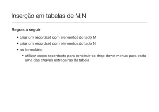 Inserção em tabelas de M:N

Regras a seguir

  • criar um recordset com elementos do lado M
  • criar um recordset com elementos do lado N
  • no formulário
     • utilizar esses recordsets para construir os drop down menus para cada
       uma das chaves estrageiras da tabela
 