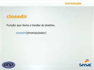 Introdução




closedir
Função que fecha o handler do diretório.

       closedir($manipulador)
 