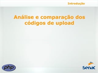 Introdução




Análise e comparação dos
   códigos de upload
 