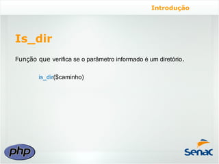 Introdução




Is_dir
Função que verifica se o parâmetro informado é um diretório.

        is_dir($caminho)
 