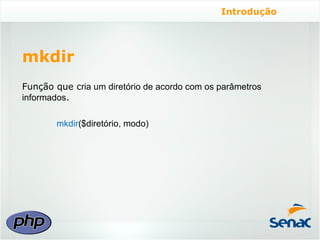 Introdução




mkdir
Função que cria um diretório de acordo com os parâmetros
informados.

        mkdir($diretório, modo)
 
