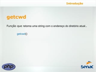 Introdução




getcwd
Função que retorna uma string com o endereço do diretório atual..

        getcwd()
 