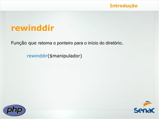 Introdução




rewinddir
Função que retorna o ponteiro para o início do diretório.

        rewinddir($manipulador)
 