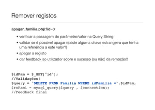 Remover registos

apagar_familia.php?id=3

  • veriﬁcar a passagem do parâmetro/valor na Query String
  • validar se é possível apagar (existe alguma chave estrangeira que tenha
    uma referência a este valor?)
  • apagar o registo
  • dar feedback ao utilizador sobre o sucesso (ou não) da remoção!!



$idFam = $_GET["id"];
//Validações!
$query = "DELETE FROM Familia WHERE idFamilia =".$idFam;
$rsFami = mysql_query($query , $connection);
//Feedback final
 