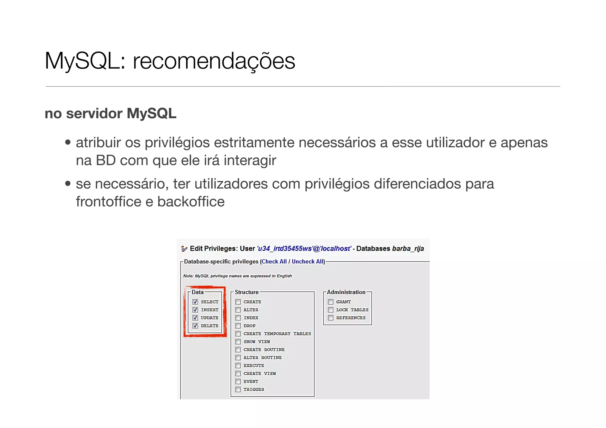 MySQL: recomendações no servidor MySQL • atribuir os privilégios estritamente necessários a esse utilizador e apenas na BD com que ele irá interagir • se necessário, ter utilizadores com privilégios diferenciados para frontofﬁce e backofﬁce 